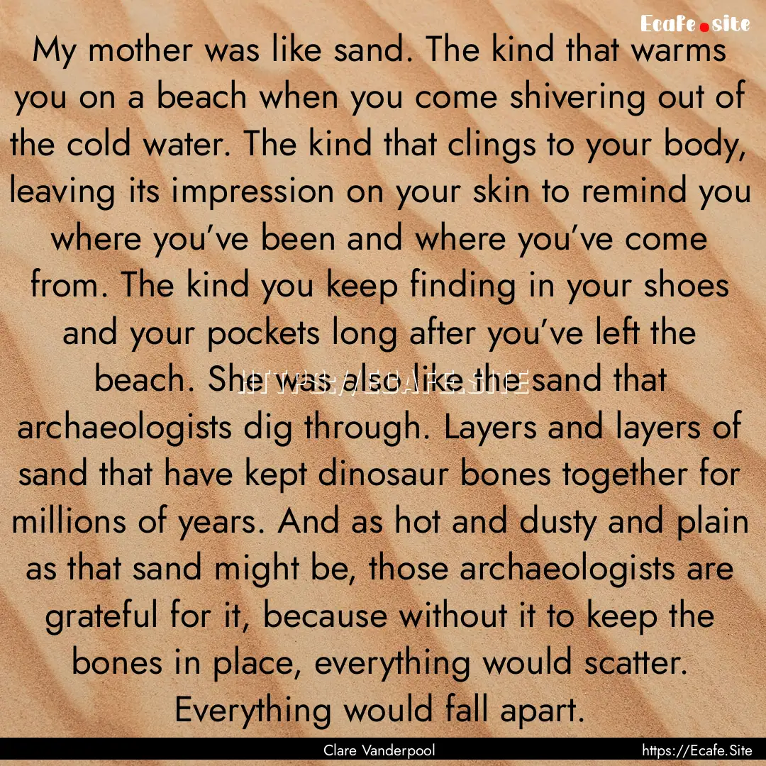 My mother was like sand. The kind that warms.... : Quote by Clare Vanderpool