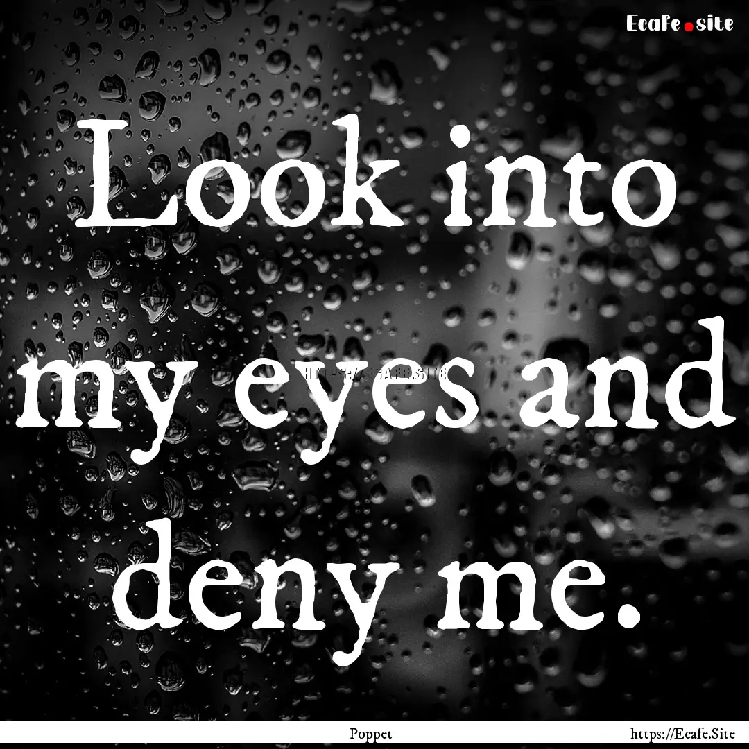 Look into my eyes and deny me. : Quote by Poppet