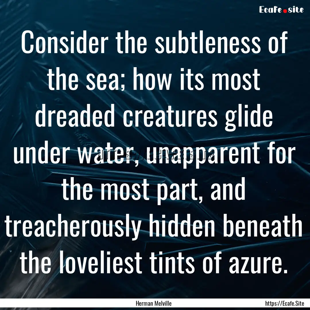 Consider the subtleness of the sea; how its.... : Quote by Herman Melville