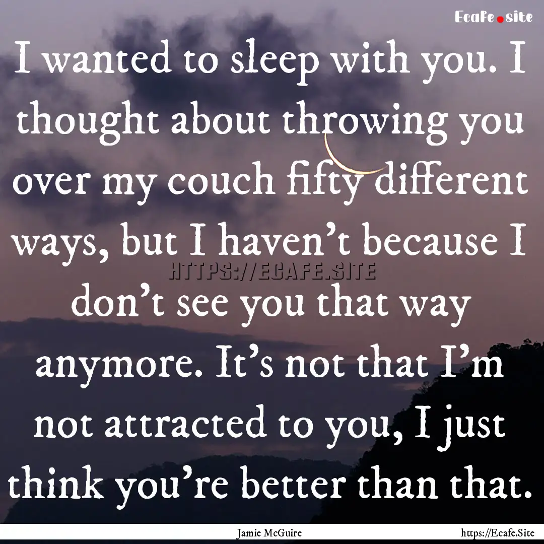 I wanted to sleep with you. I thought about.... : Quote by Jamie McGuire