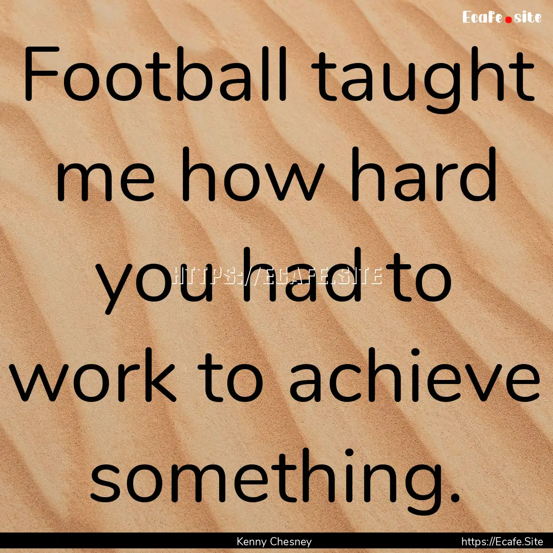 Football taught me how hard you had to work.... : Quote by Kenny Chesney