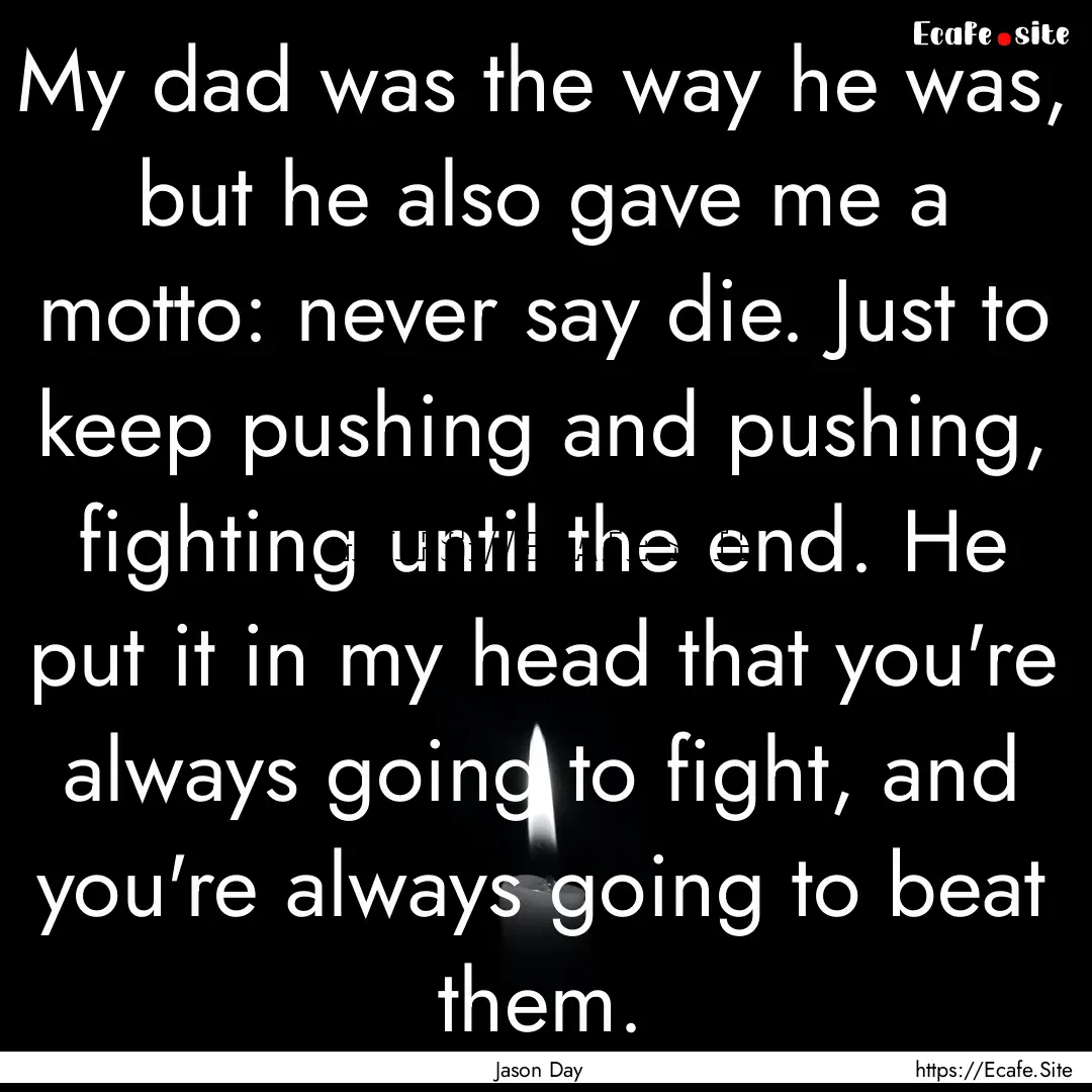 My dad was the way he was, but he also gave.... : Quote by Jason Day