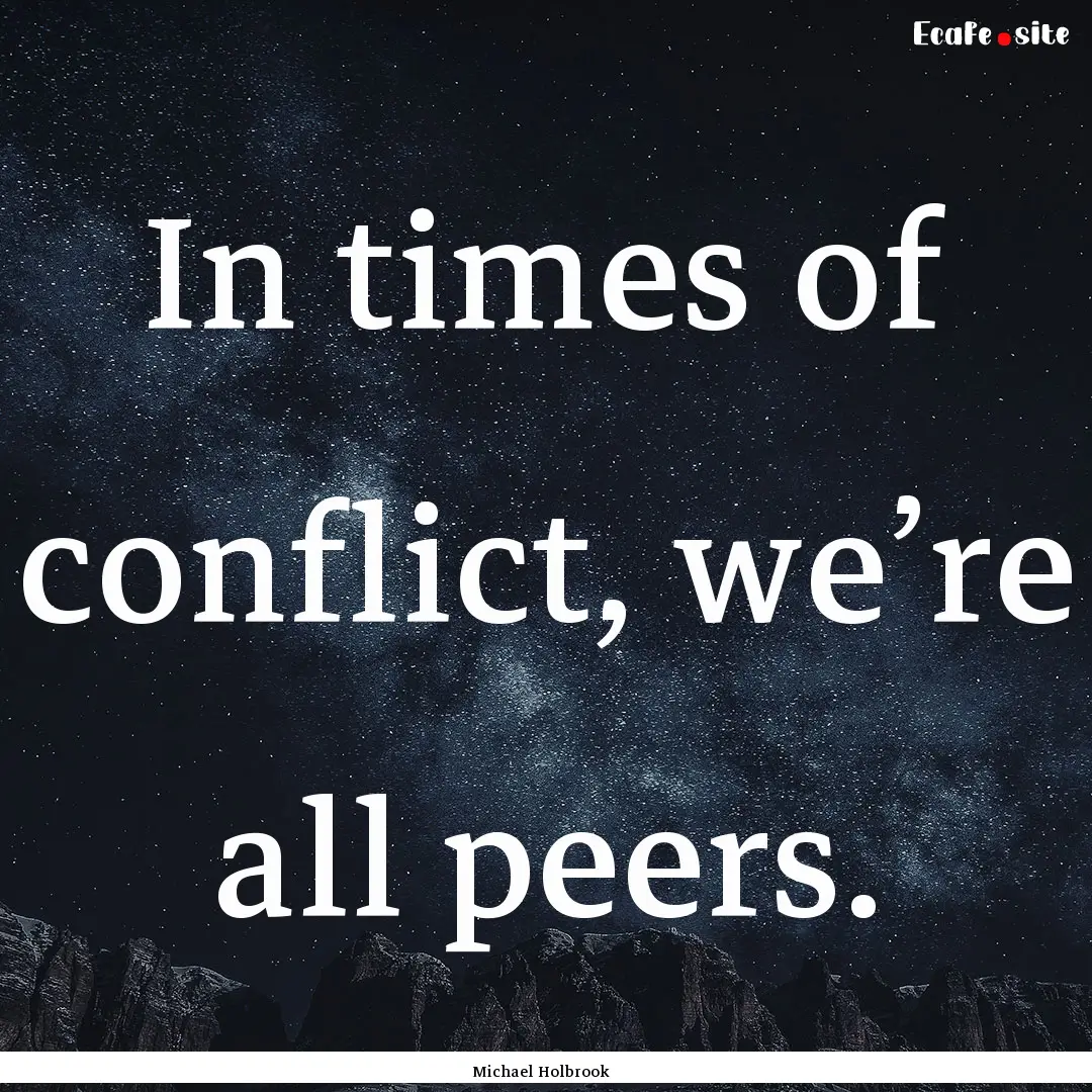 In times of conflict, we’re all peers. : Quote by Michael Holbrook