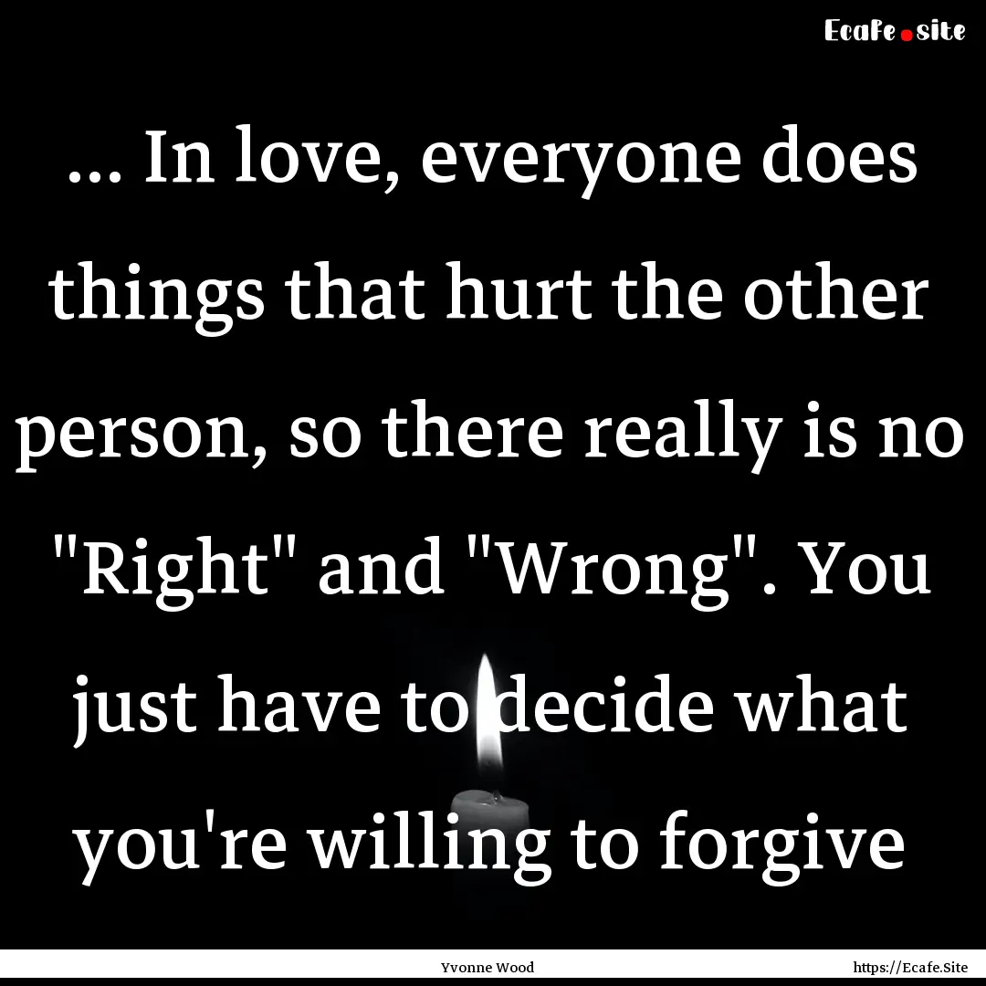 ... In love, everyone does things that hurt.... : Quote by Yvonne Wood