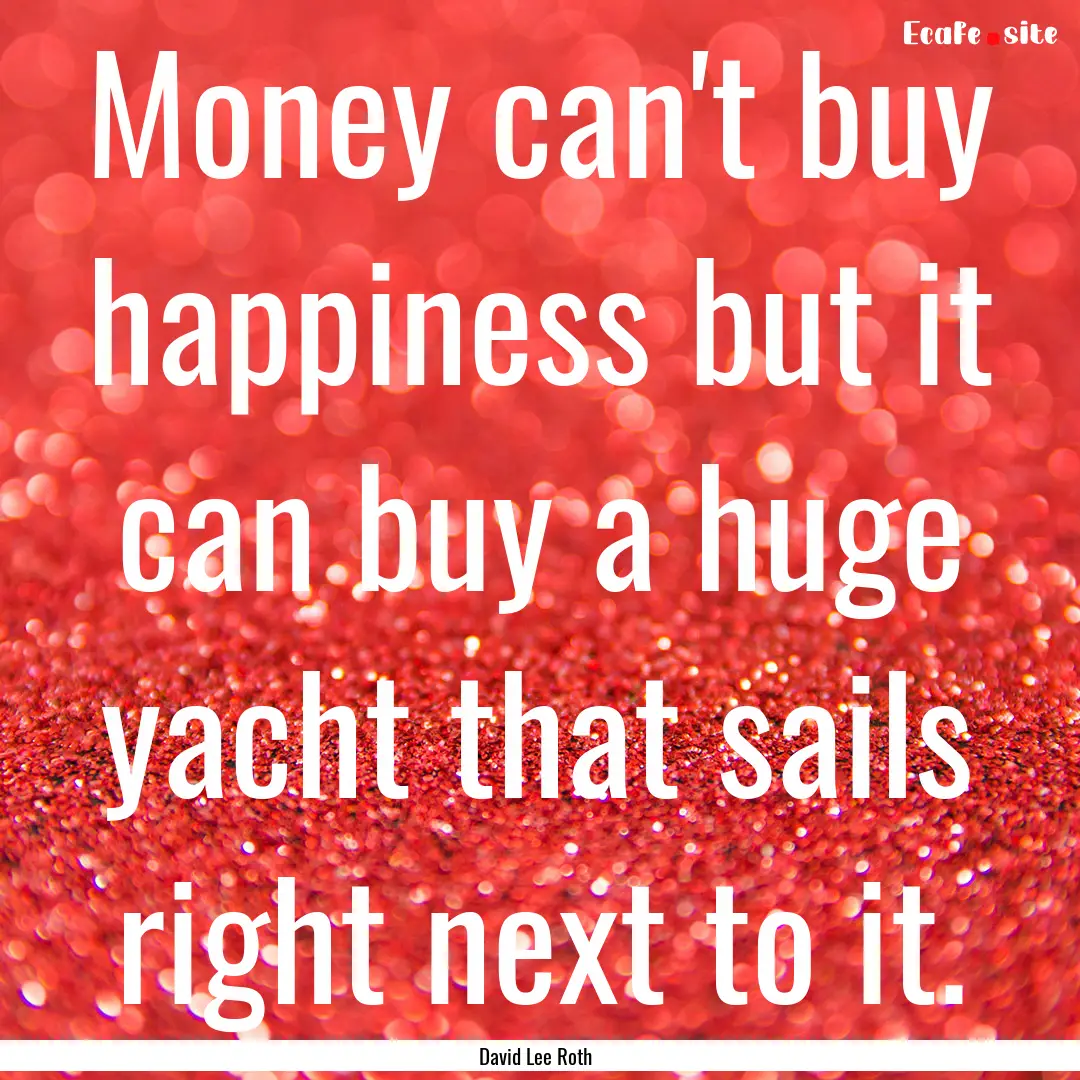 Money can't buy happiness but it can buy.... : Quote by David Lee Roth