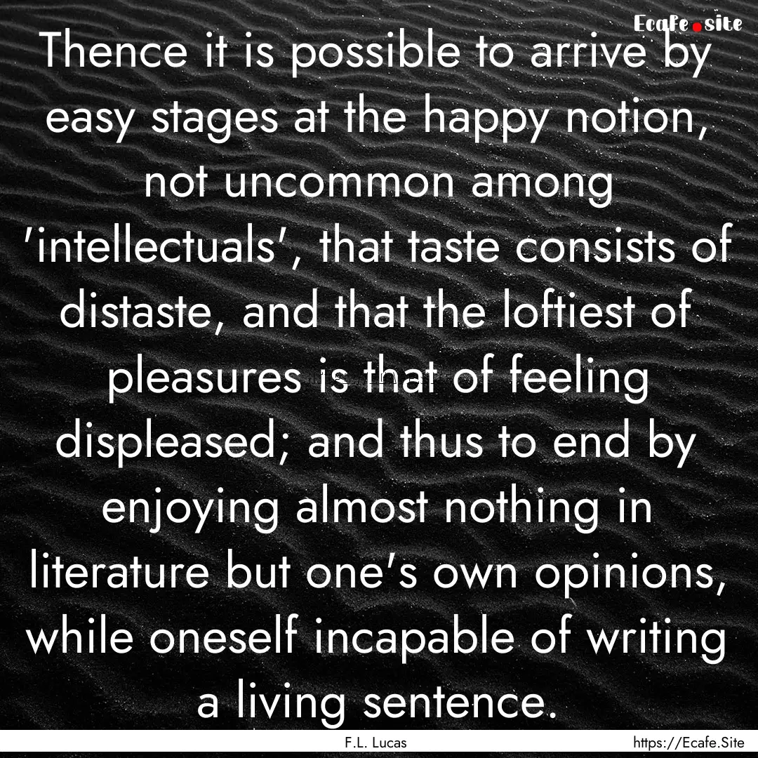 Thence it is possible to arrive by easy stages.... : Quote by F.L. Lucas