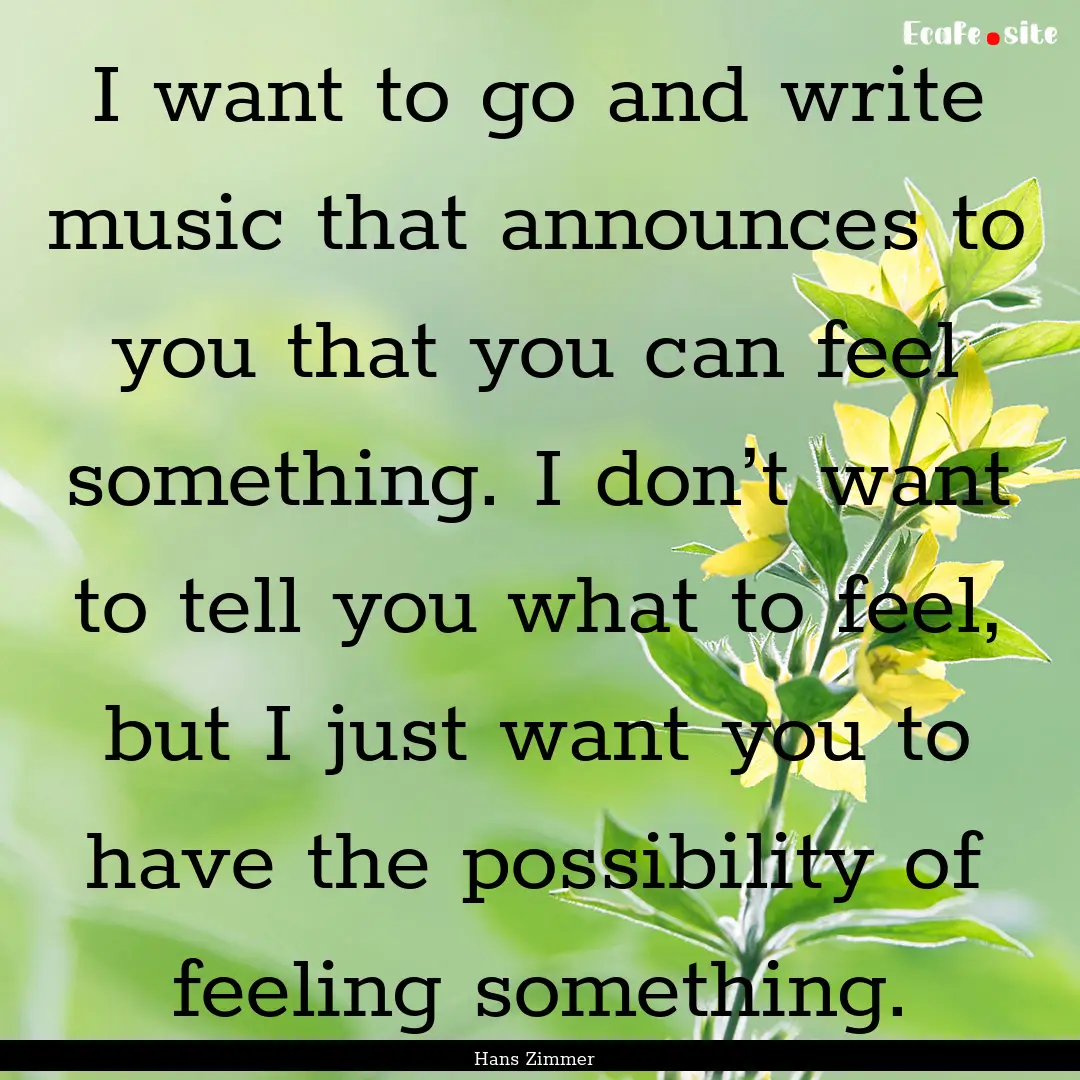 I want to go and write music that announces.... : Quote by Hans Zimmer