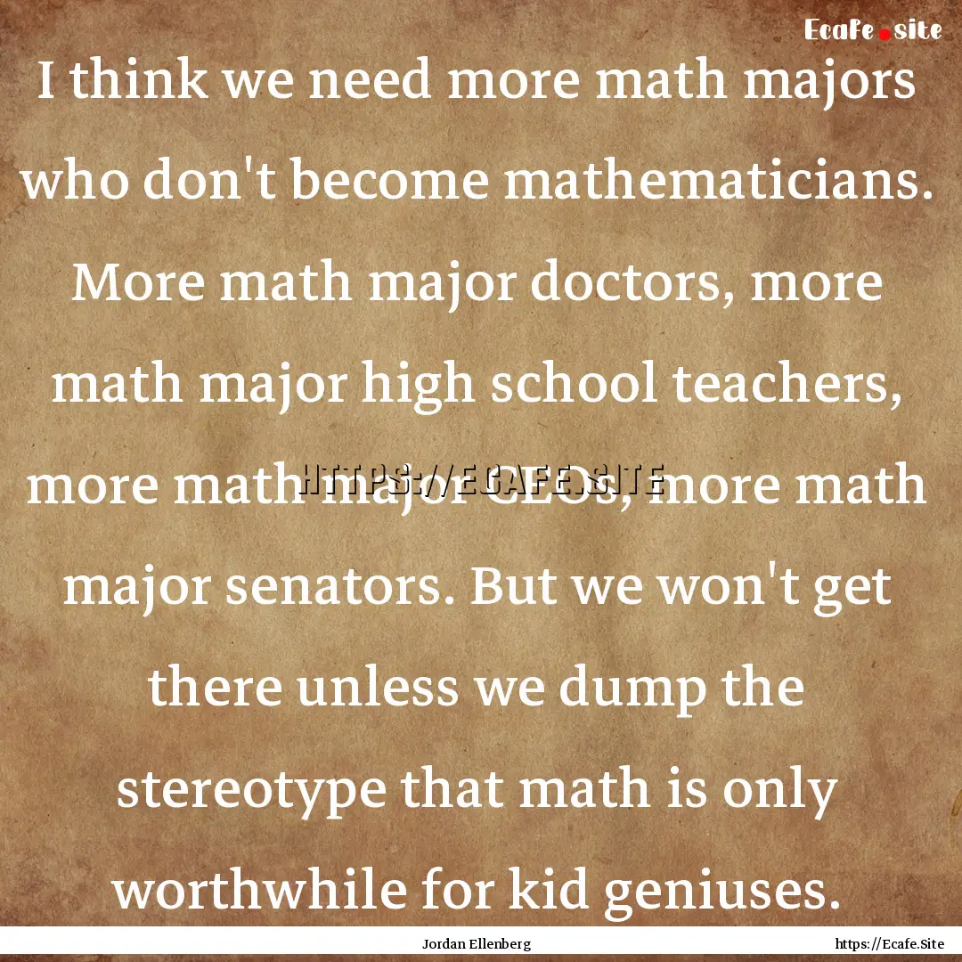 I think we need more math majors who don't.... : Quote by Jordan Ellenberg