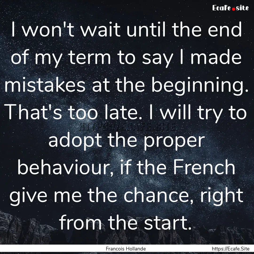 I won't wait until the end of my term to.... : Quote by Francois Hollande