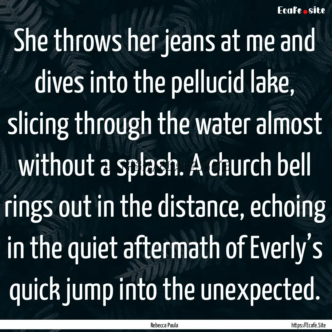 She throws her jeans at me and dives into.... : Quote by Rebecca Paula