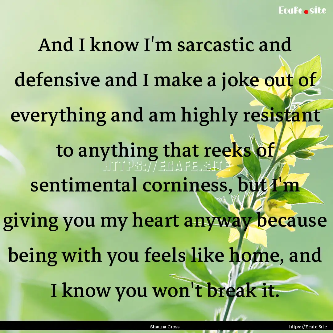 And I know I'm sarcastic and defensive and.... : Quote by Shauna Cross