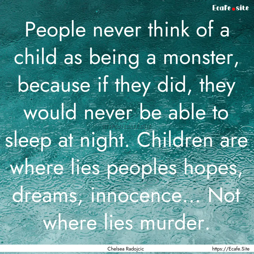 People never think of a child as being a.... : Quote by Chelsea Radojcic