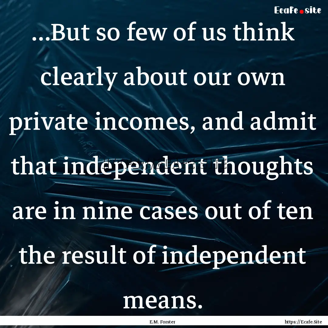 …But so few of us think clearly about our.... : Quote by E.M. Forster