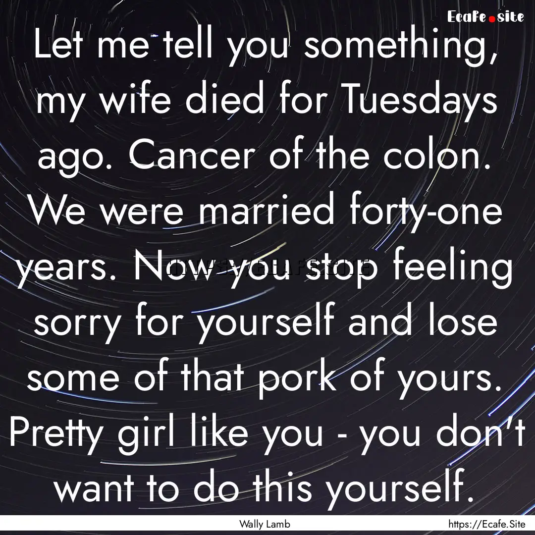 Let me tell you something, my wife died for.... : Quote by Wally Lamb