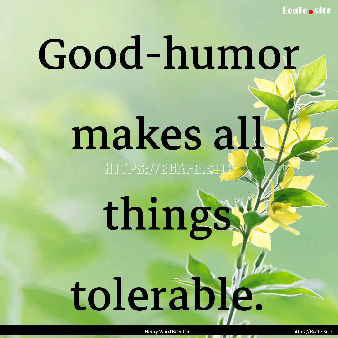 Good-humor makes all things tolerable. : Quote by Henry Ward Beecher