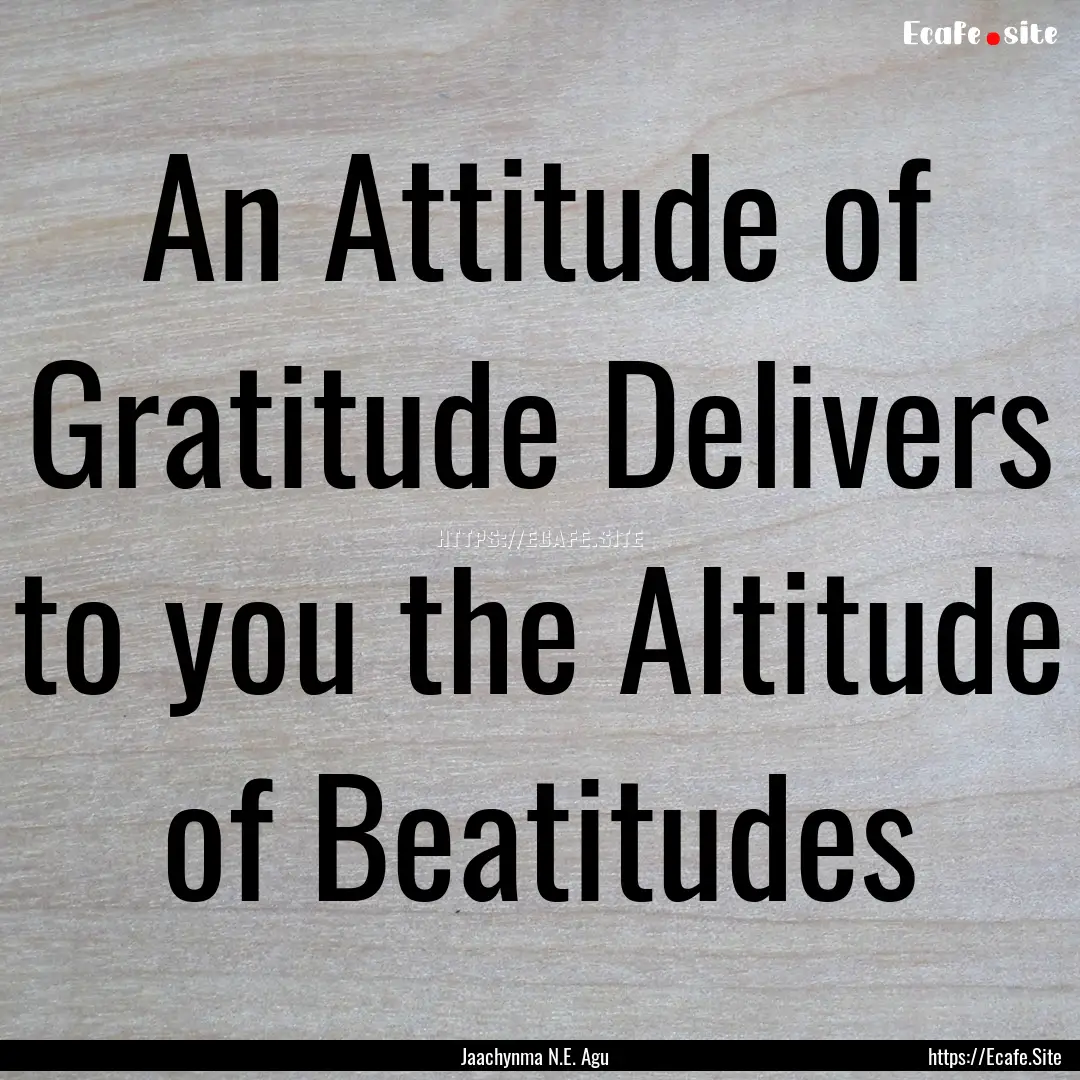 An Attitude of Gratitude Delivers to you.... : Quote by Jaachynma N.E. Agu