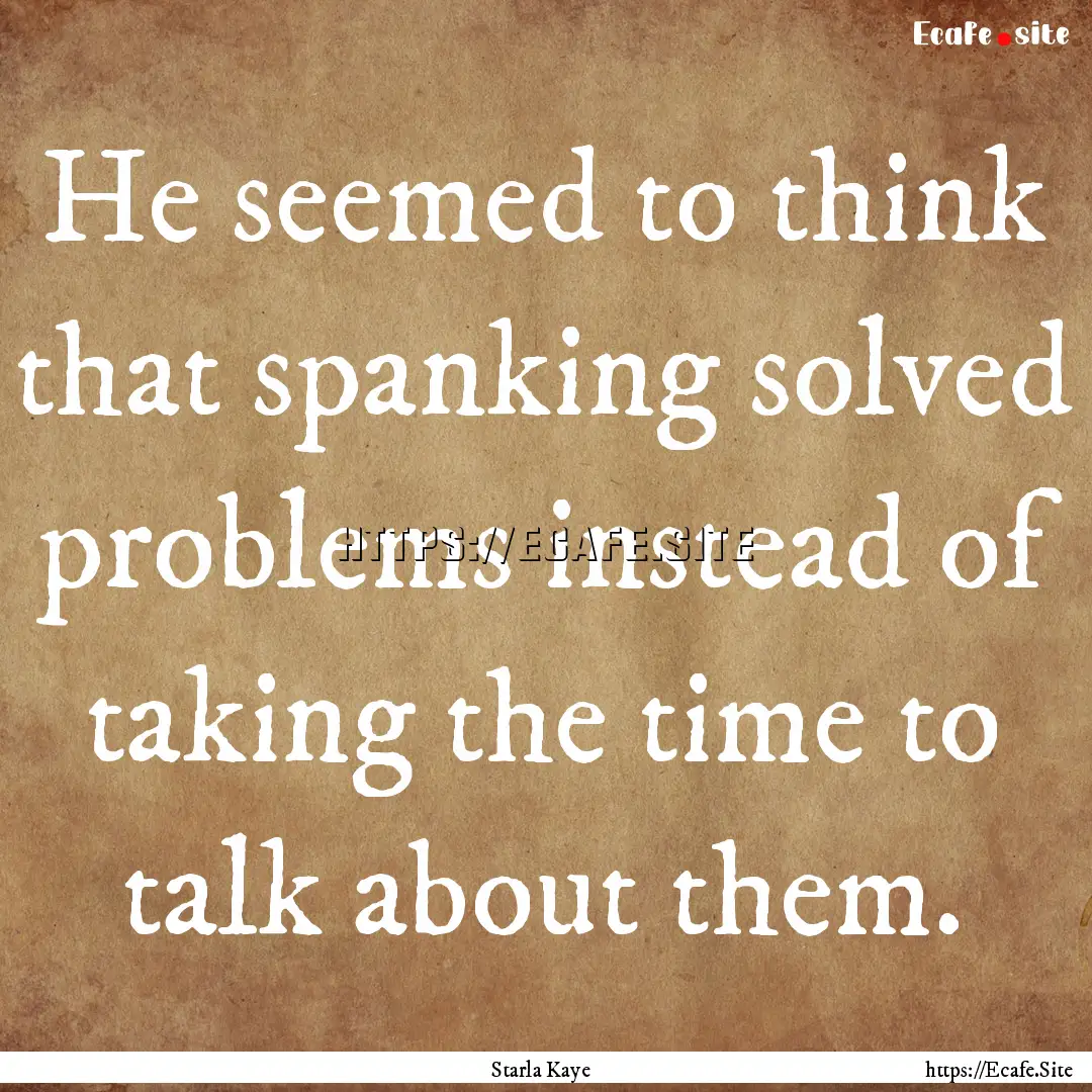 He seemed to think that spanking solved problems.... : Quote by Starla Kaye