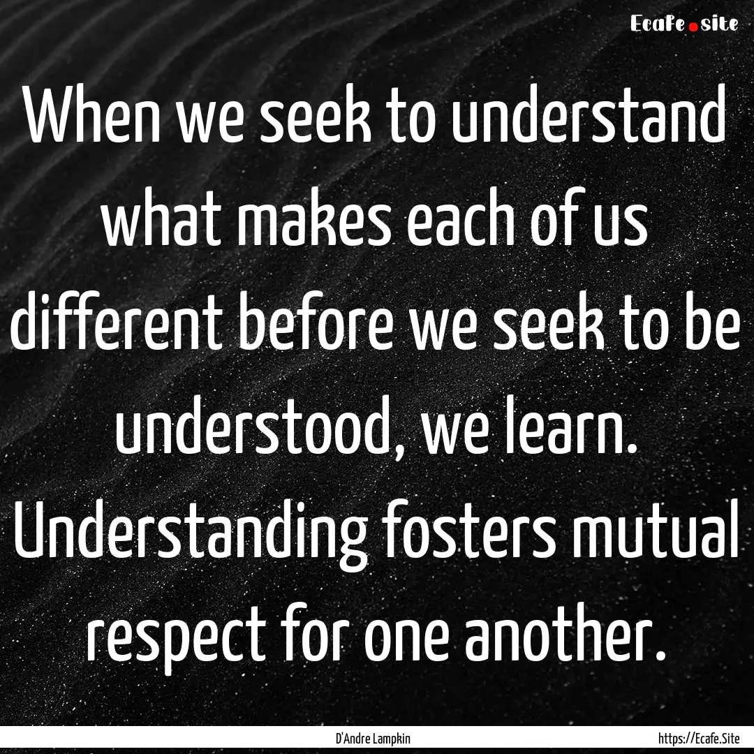 When we seek to understand what makes each.... : Quote by D'Andre Lampkin