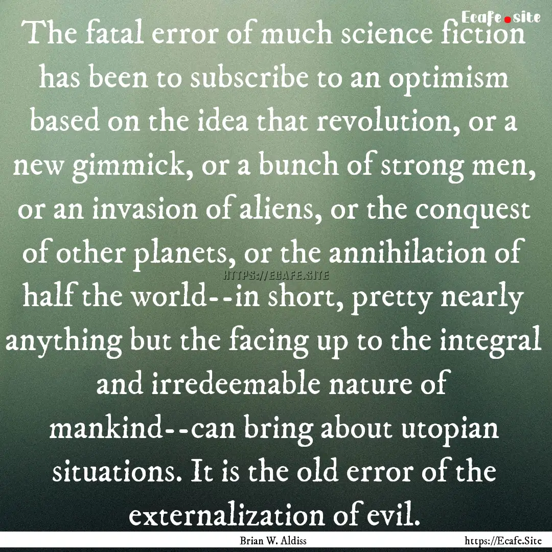 The fatal error of much science fiction has.... : Quote by Brian W. Aldiss