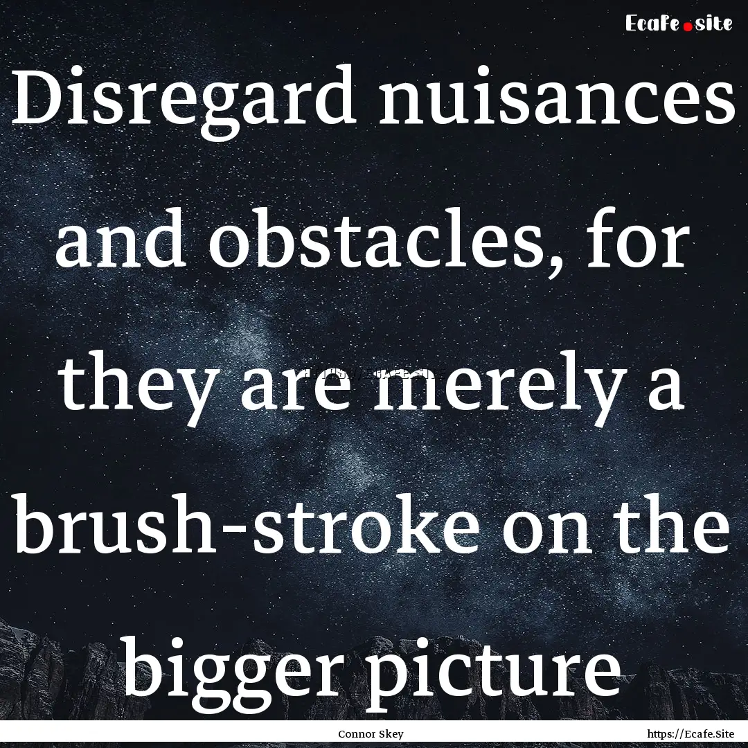 Disregard nuisances and obstacles, for they.... : Quote by Connor Skey