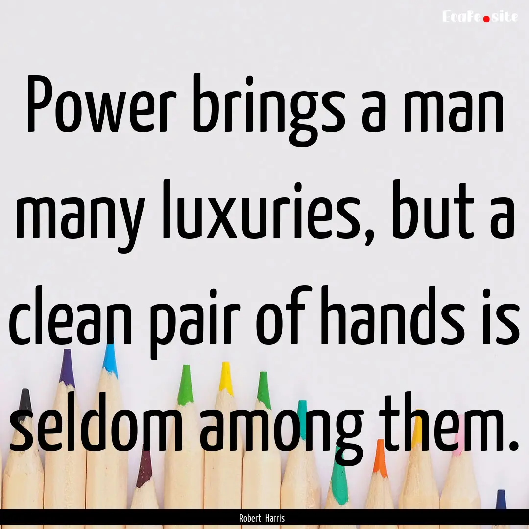 Power brings a man many luxuries, but a clean.... : Quote by Robert Harris