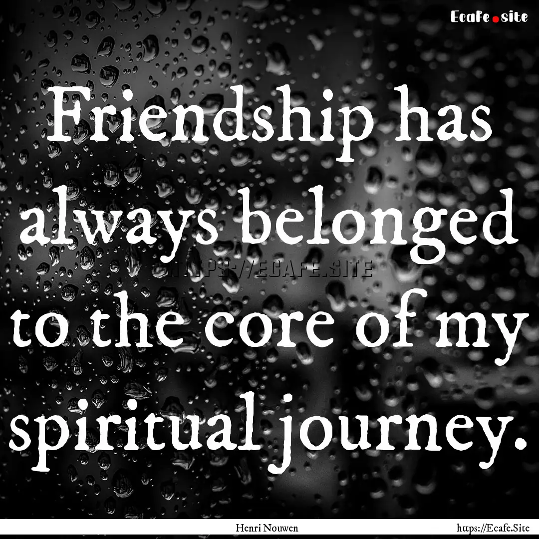 Friendship has always belonged to the core.... : Quote by Henri Nouwen