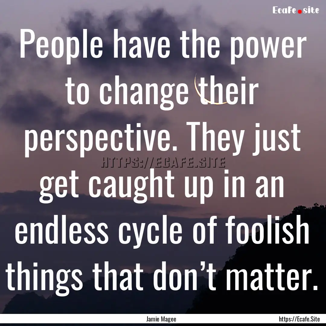 People have the power to change their perspective..... : Quote by Jamie Magee