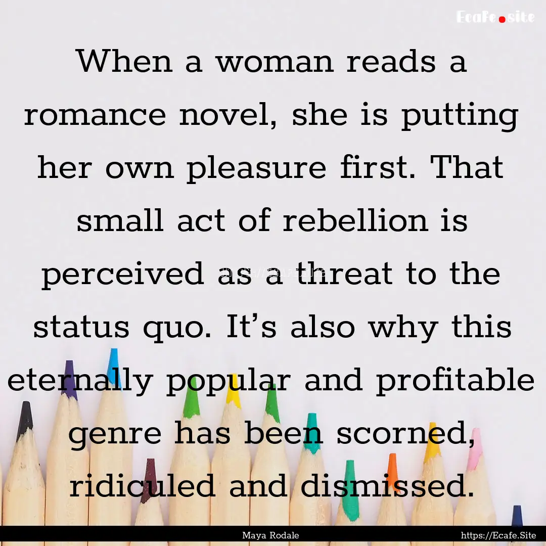 When a woman reads a romance novel, she is.... : Quote by Maya Rodale