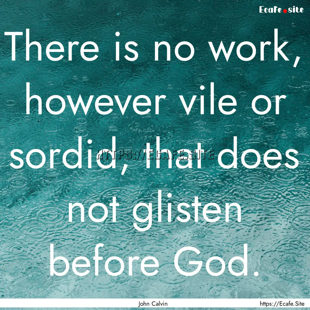 There is no work, however vile or sordid,.... : Quote by John Calvin