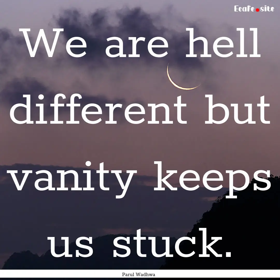 We are hell different but vanity keeps us.... : Quote by Parul Wadhwa