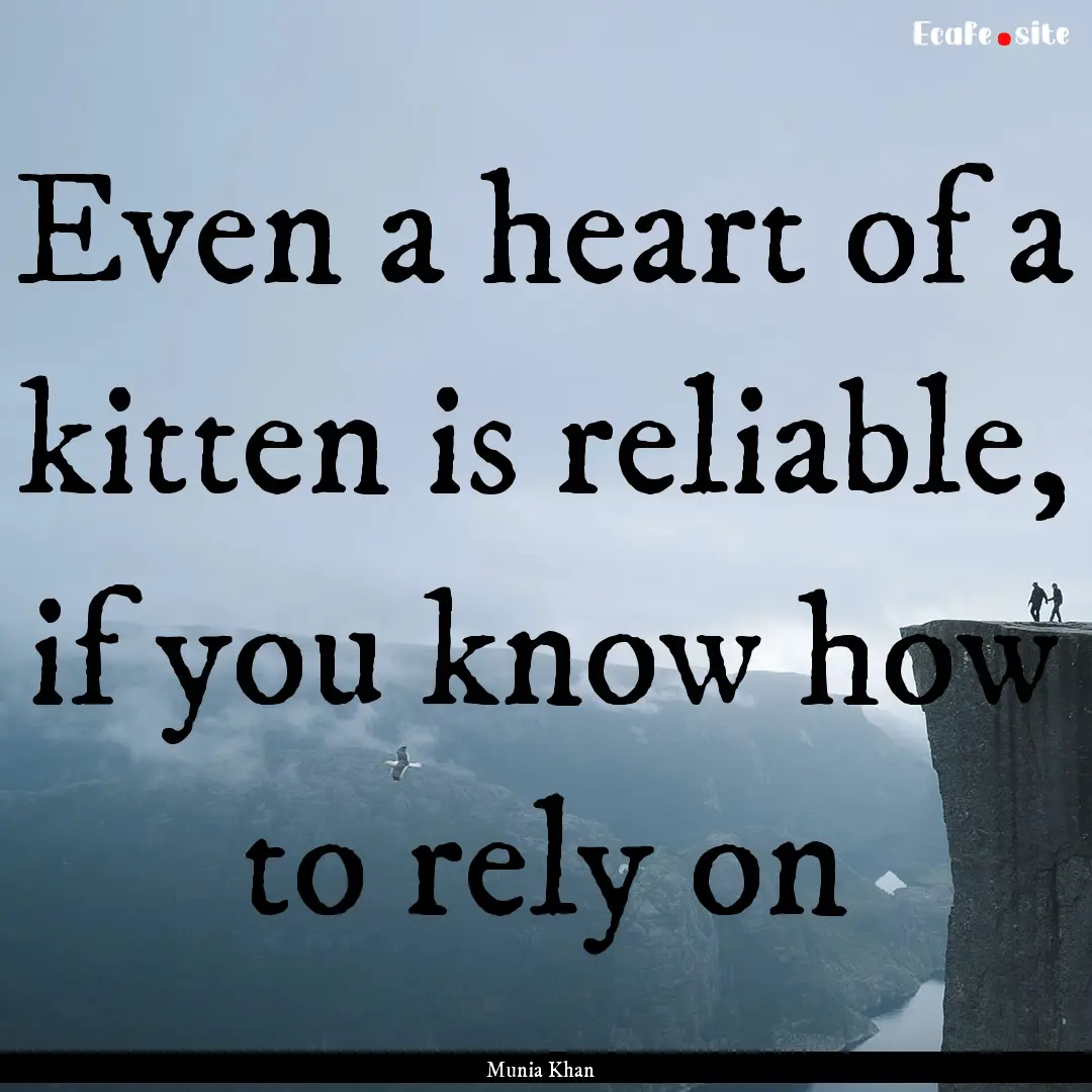 Even a heart of a kitten is reliable, if.... : Quote by Munia Khan