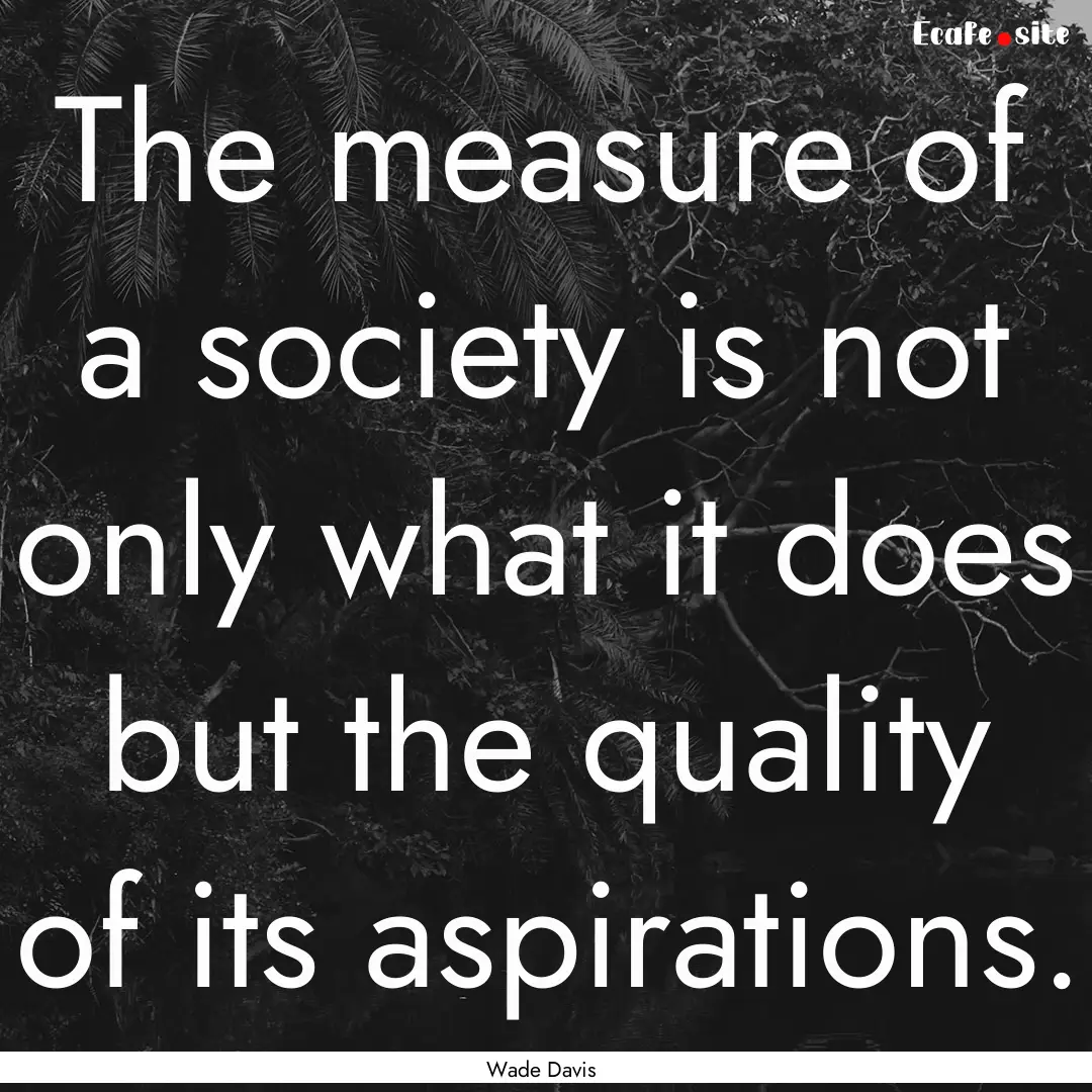 The measure of a society is not only what.... : Quote by Wade Davis