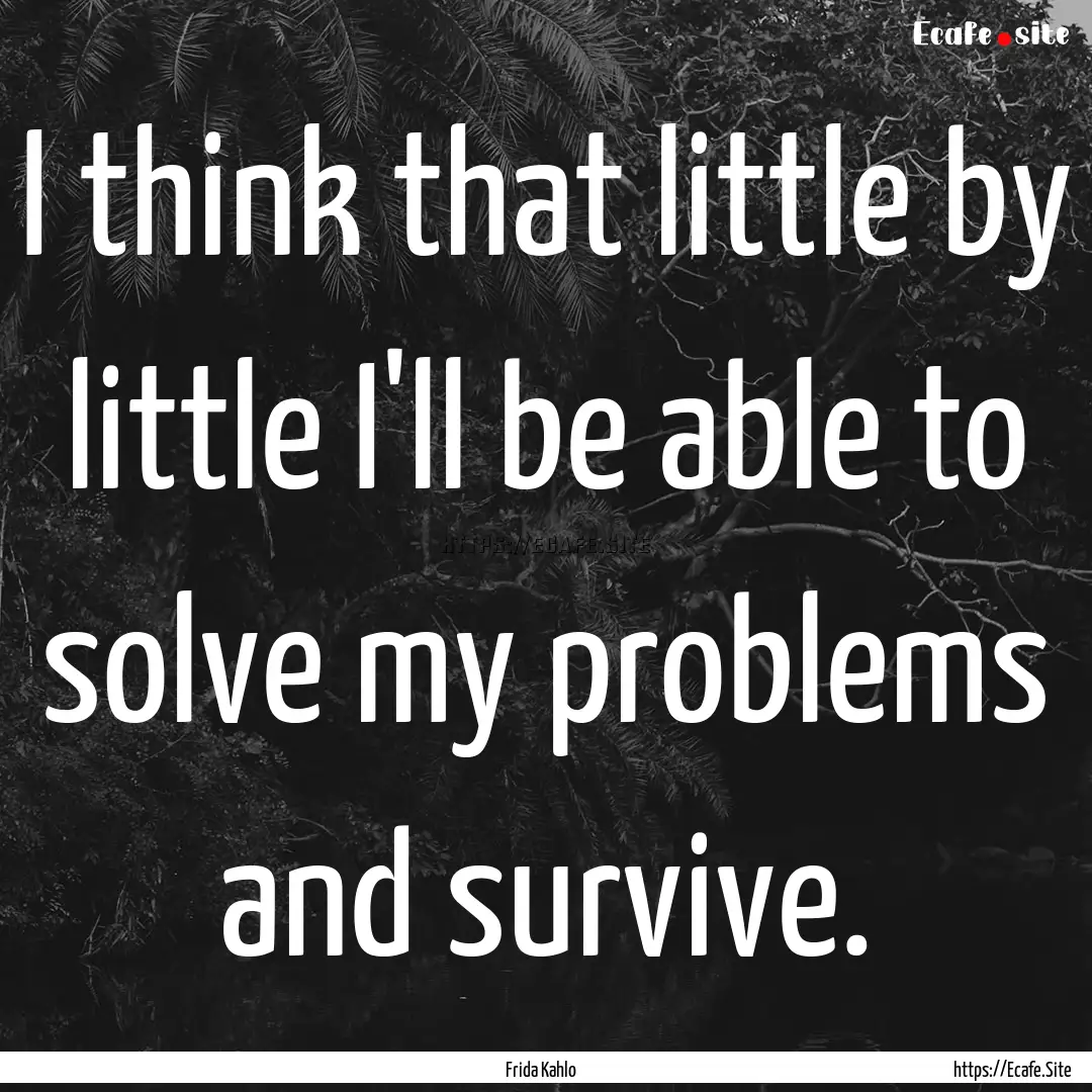 I think that little by little I'll be able.... : Quote by Frida Kahlo