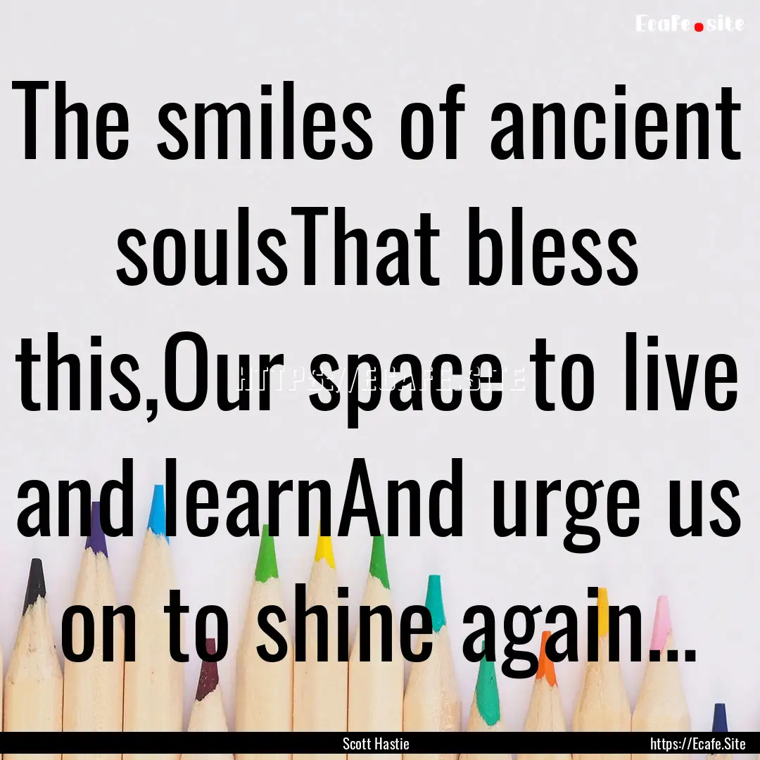 The smiles of ancient soulsThat bless this,Our.... : Quote by Scott Hastie