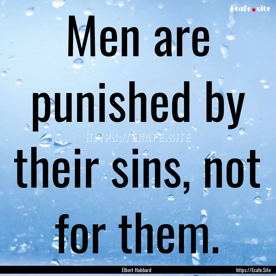 Men are punished by their sins, not for them..... : Quote by Elbert Hubbard