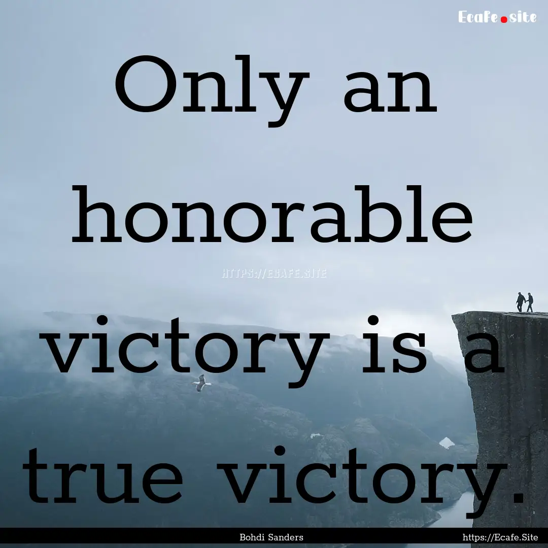 Only an honorable victory is a true victory..... : Quote by Bohdi Sanders