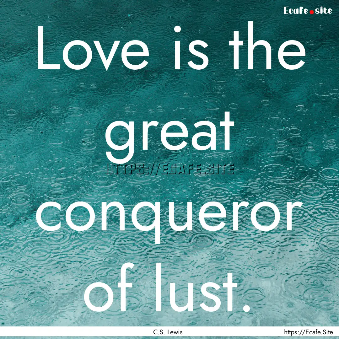 Love is the great conqueror of lust. : Quote by C.S. Lewis