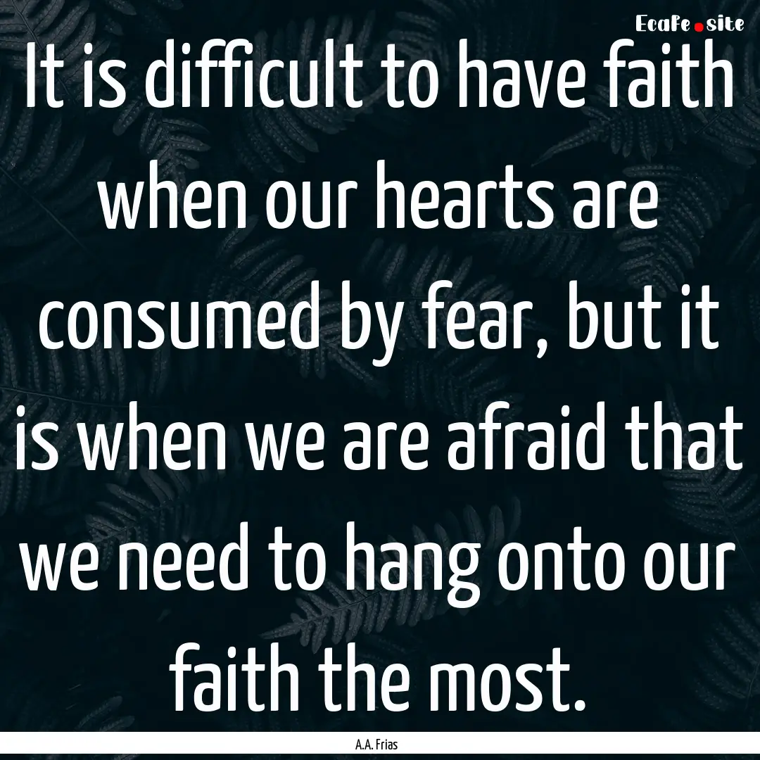 It is difficult to have faith when our hearts.... : Quote by A.A. Frias