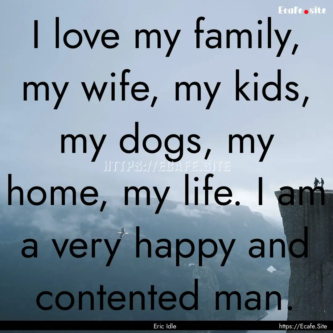 I love my family, my wife, my kids, my dogs,.... : Quote by Eric Idle