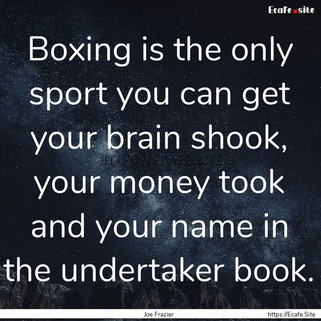 Boxing is the only sport you can get your.... : Quote by Joe Frazier