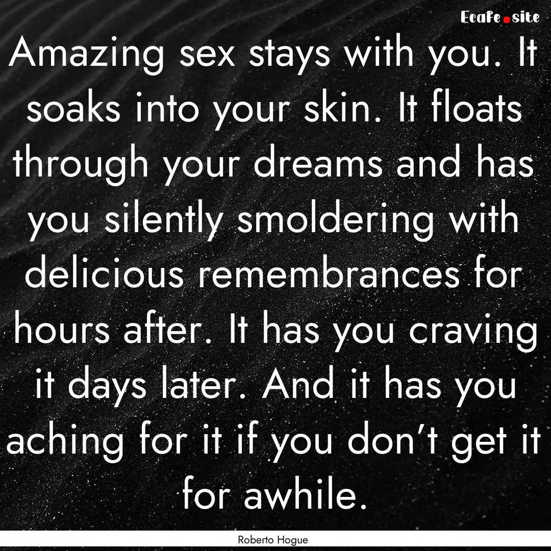 Amazing sex stays with you. It soaks into.... : Quote by Roberto Hogue