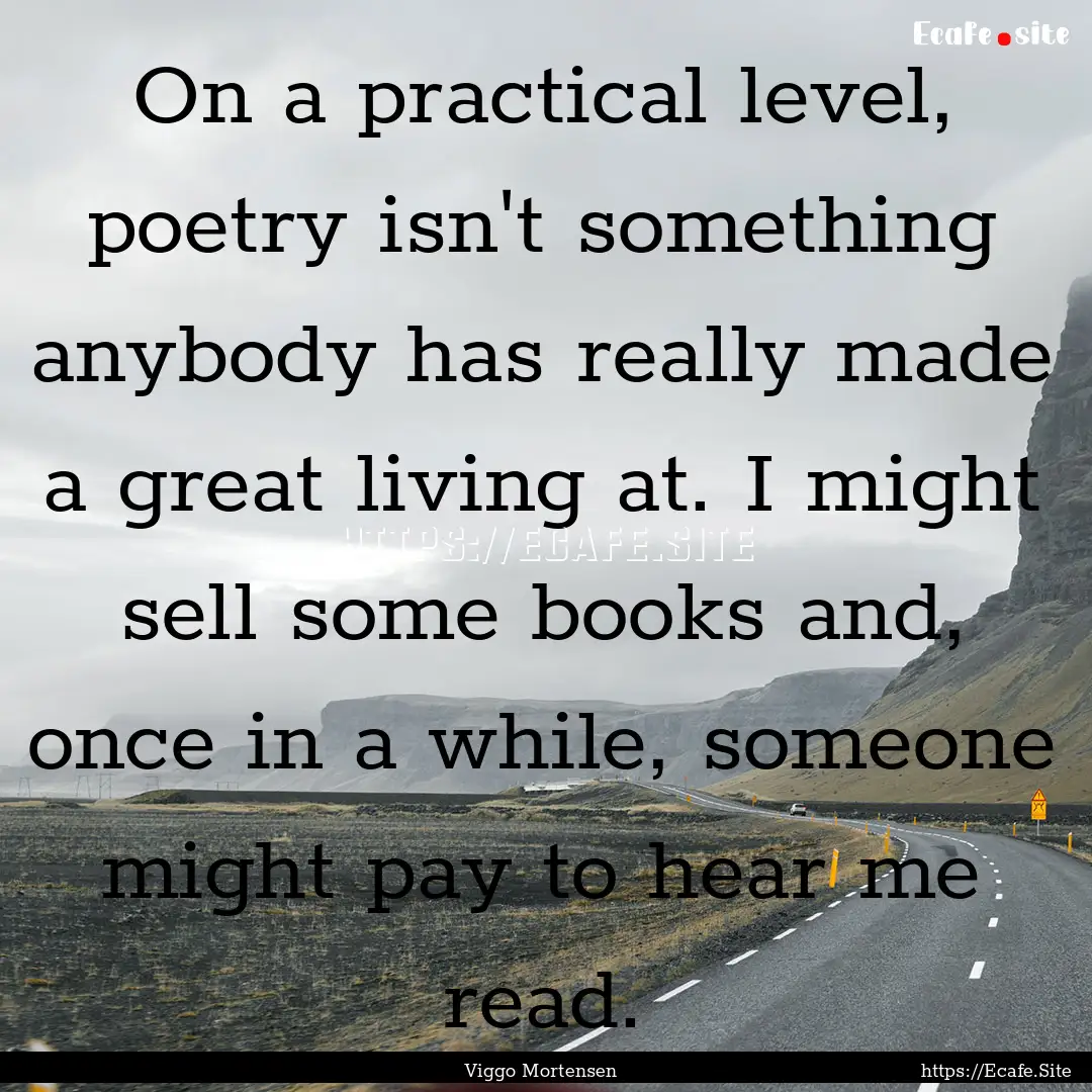 On a practical level, poetry isn't something.... : Quote by Viggo Mortensen