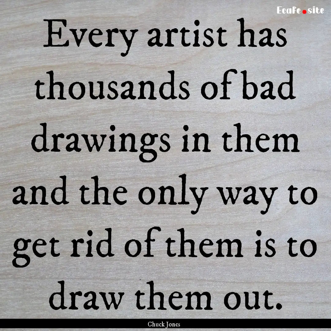 Every artist has thousands of bad drawings.... : Quote by Chuck Jones