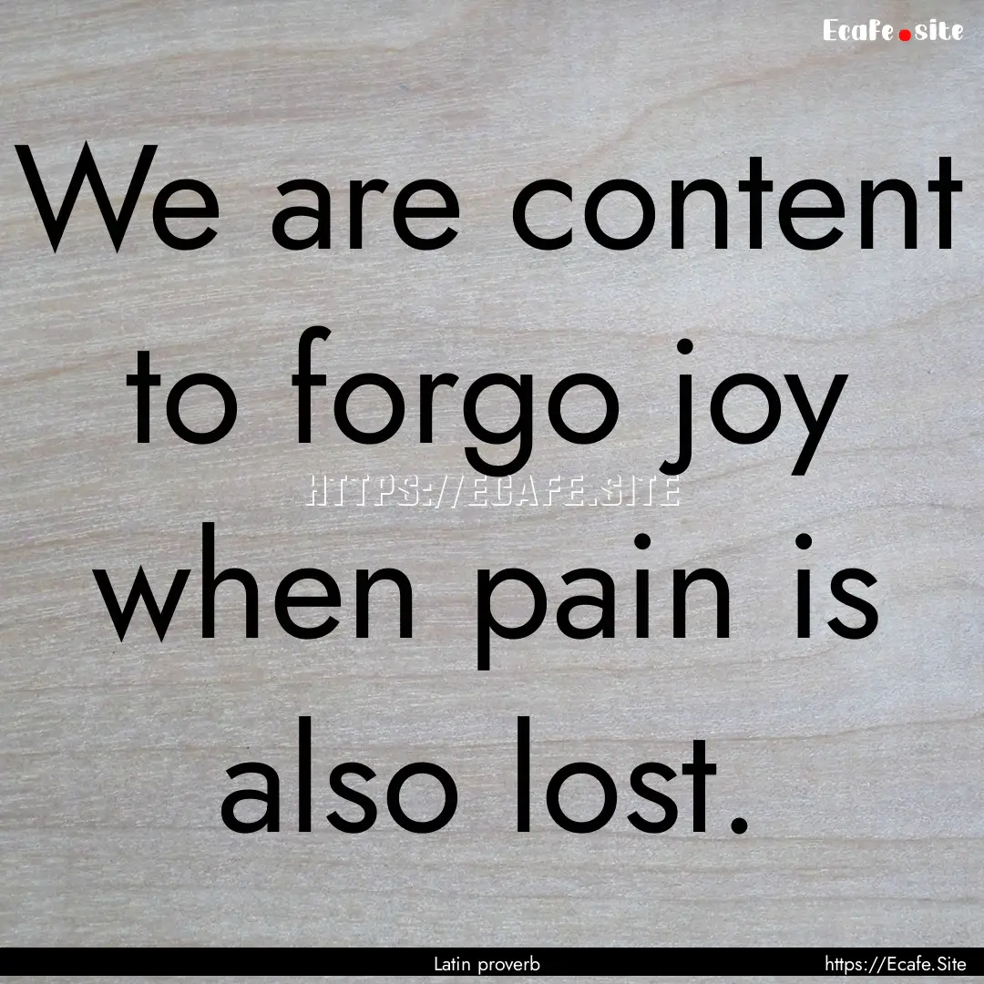 We are content to forgo joy when pain is.... : Quote by Latin proverb