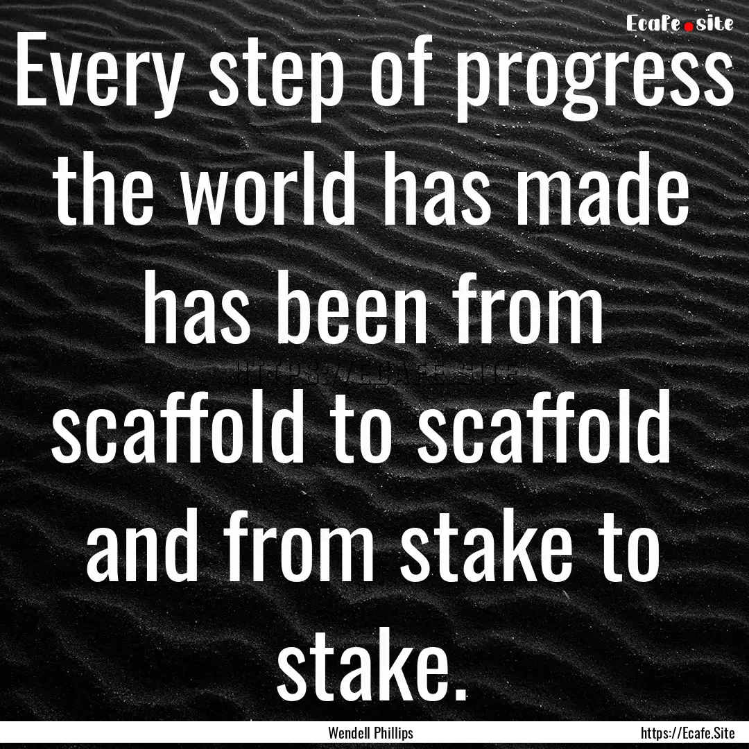 Every step of progress the world has made.... : Quote by Wendell Phillips