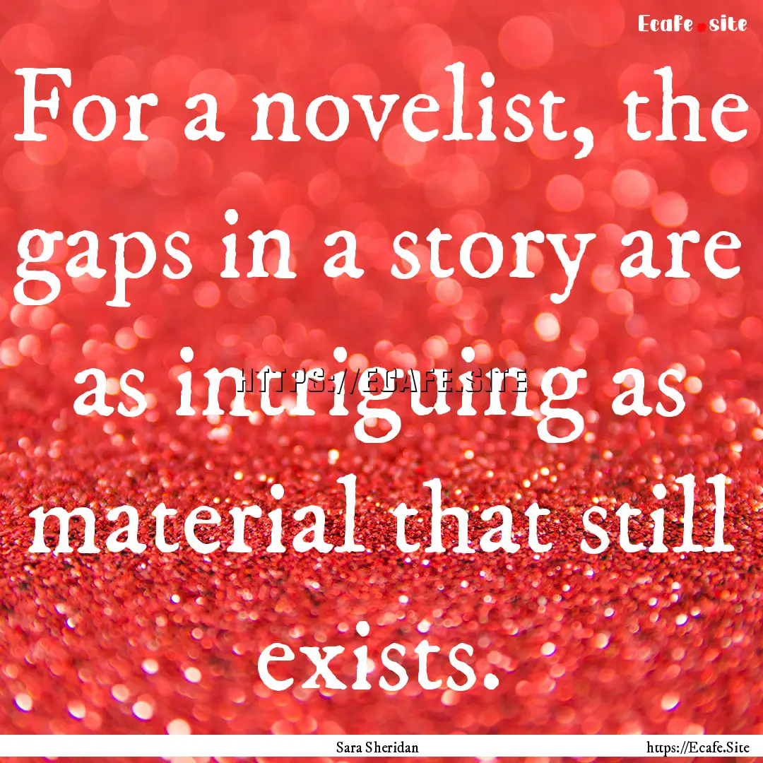 For a novelist, the gaps in a story are as.... : Quote by Sara Sheridan