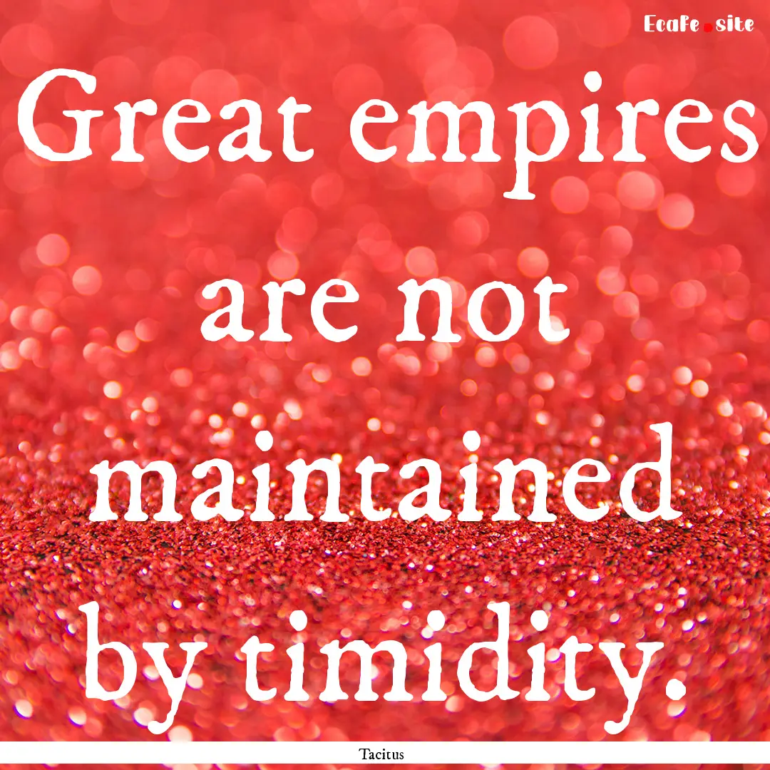 Great empires are not maintained by timidity..... : Quote by Tacitus