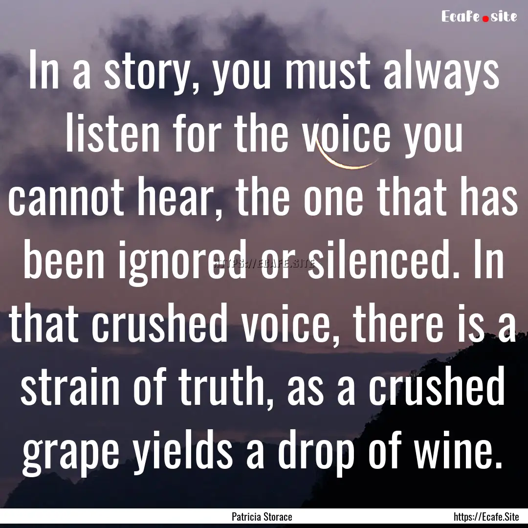 In a story, you must always listen for the.... : Quote by Patricia Storace