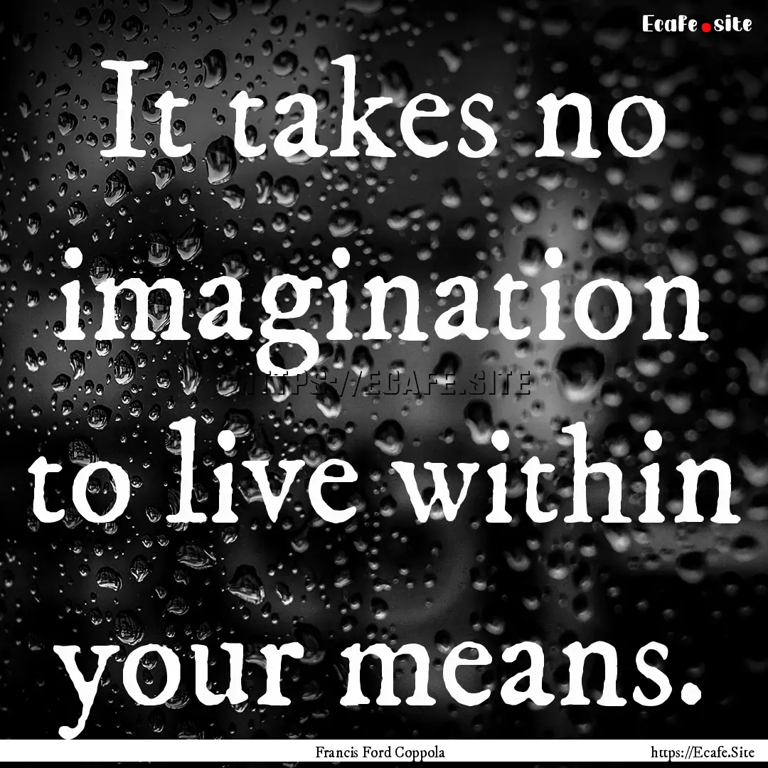 It takes no imagination to live within your.... : Quote by Francis Ford Coppola