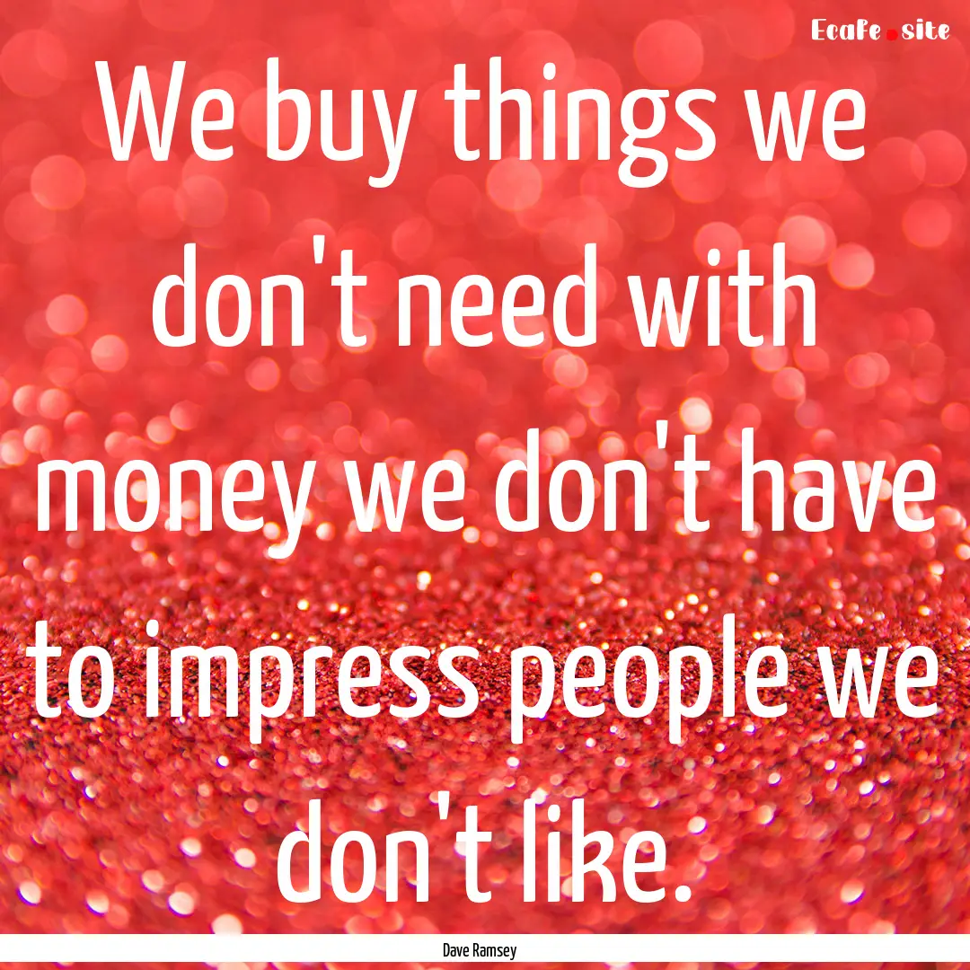 We buy things we don't need with money we.... : Quote by Dave Ramsey